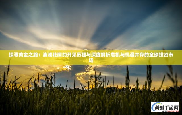 探寻黄金之路：波澜壮阔的开采历程与深度解析危机与机遇并存的全球投资市场